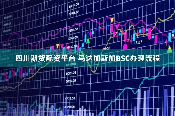 四川期货配资平台 马达加斯加BSC办理流程