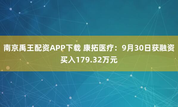南京禹王配资APP下载 康拓医疗：9月30日获融资买入179.32万元