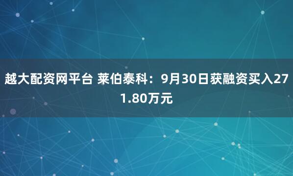 越大配资网平台 莱伯泰科：9月30日获融资买入271.80万元