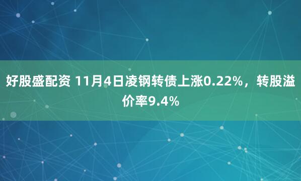 好股盛配资 11月4日凌钢转债上涨0.22%，转股溢价率9.4%