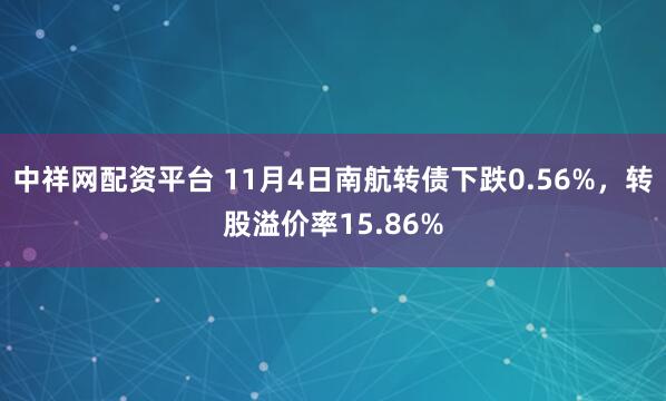 中祥网配资平台 11月4日南航转债下跌0.56%，转股溢价率15.86%