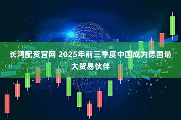 长鸿配资官网 2025年前三季度中国成为德国最大贸易伙伴