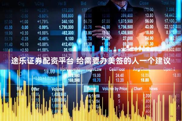 途乐证券配资平台 给需要办美签的人一个建议