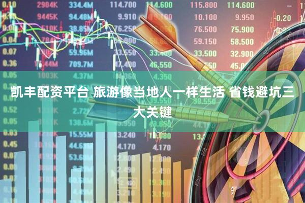 凯丰配资平台 旅游像当地人一样生活 省钱避坑三大关键
