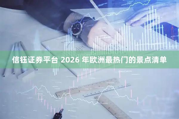 信钰证券平台 2026 年欧洲最热门的景点清单