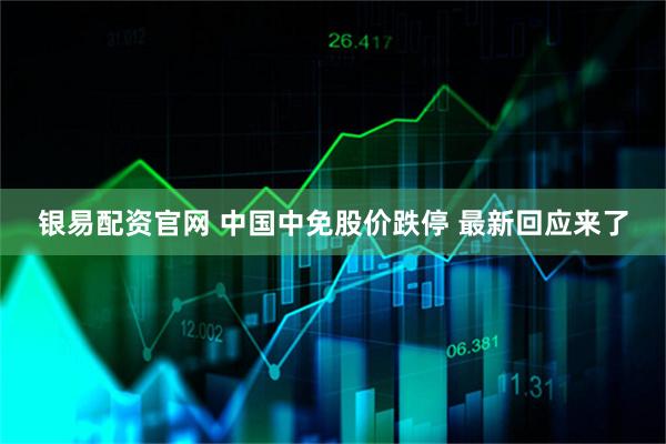 银易配资官网 中国中免股价跌停 最新回应来了