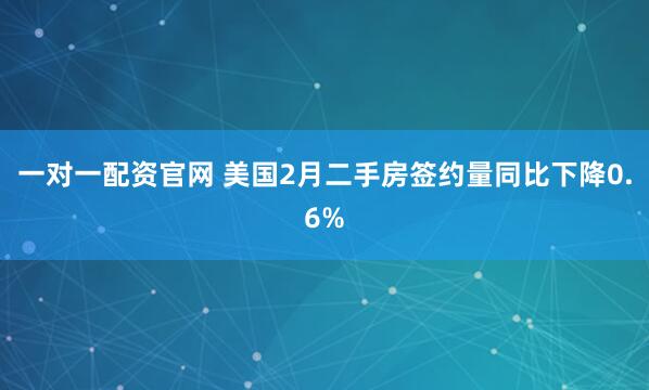一对一配资官网 美国2月二手房签约量同比下降0.6%
