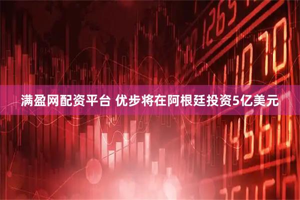 满盈网配资平台 优步将在阿根廷投资5亿美元