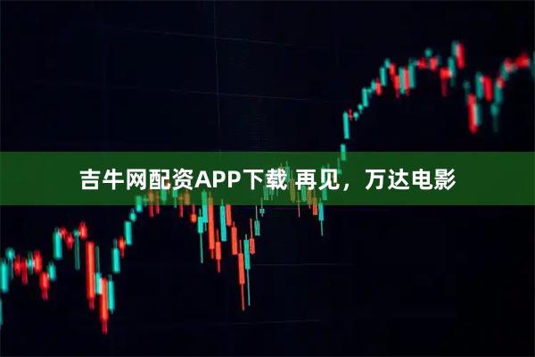 吉牛网配资APP下载 再见，万达电影